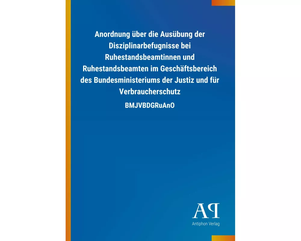 Anordnung über die Ausübung der Disziplinarbefugnisse bei Ruhestandsbeamtinnen und Ruhestandsbeamten im Geschäftsbereich des Bundesministeriums der Ju