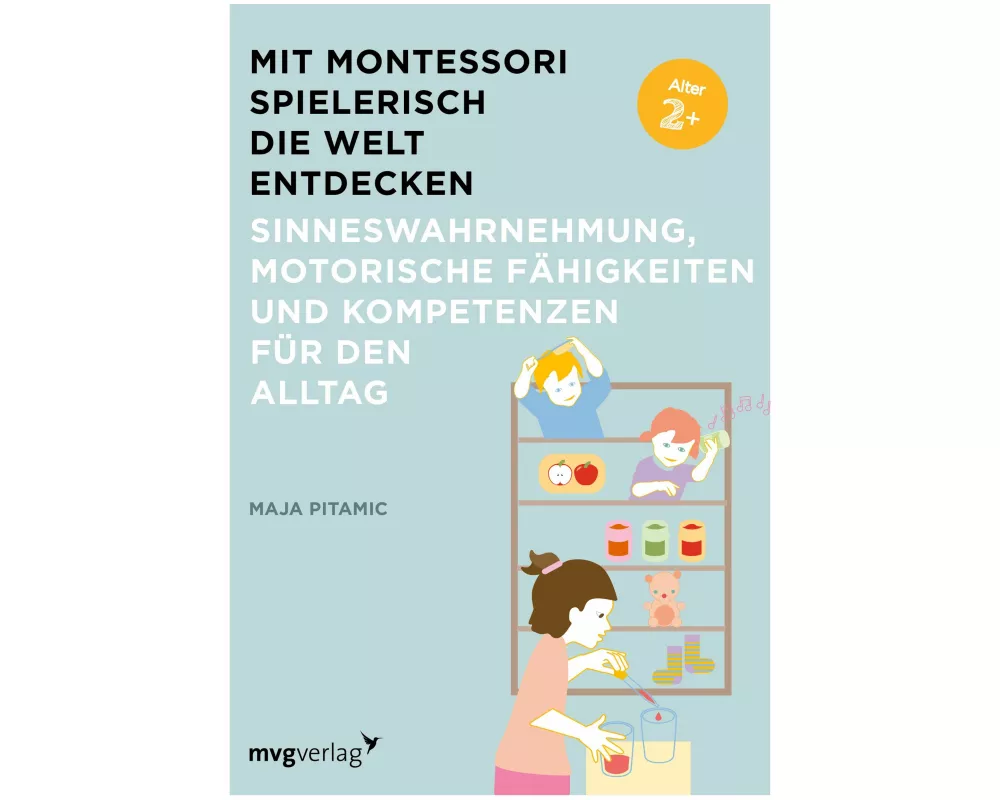 Mit Montessori spielerisch die Welt entdecken: Sinneswahrnehmung, motorische Fähigkeiten und Kompetenzen für den Alltag