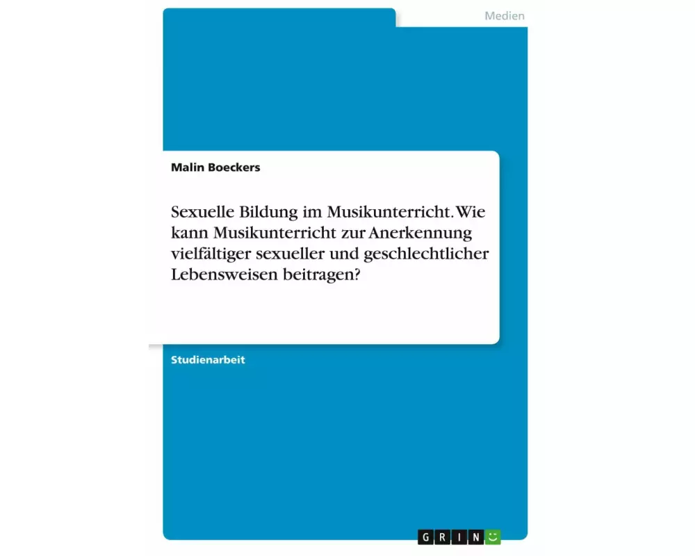 Sexuelle Bildung im Musikunterricht. Wie kann Musikunterricht zur Anerkennung vielfältiger sexueller und geschlechtlicher Lebensweisen beitragen?