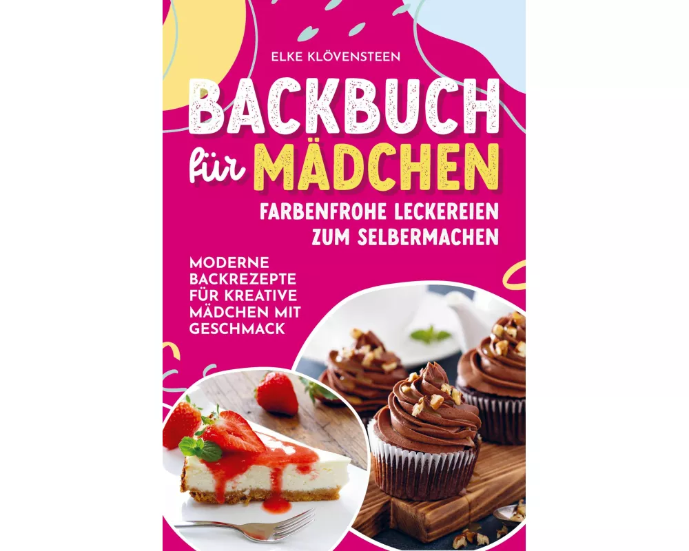 Backbuch für Mädchen - Farbenfrohe Leckereien zum Selbermachen: Moderne Backrezepte für kreative Mädchen mit Geschmack
