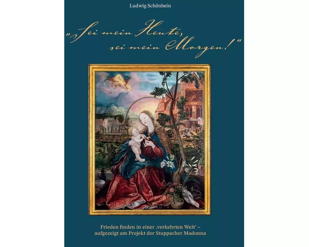 ¿Sei mein Heute, sei mein Morgen!¿. Frieden finden in einer ¿verkehrten Welt' - aufgezeigt am Projekt der Stuppacher Madonna