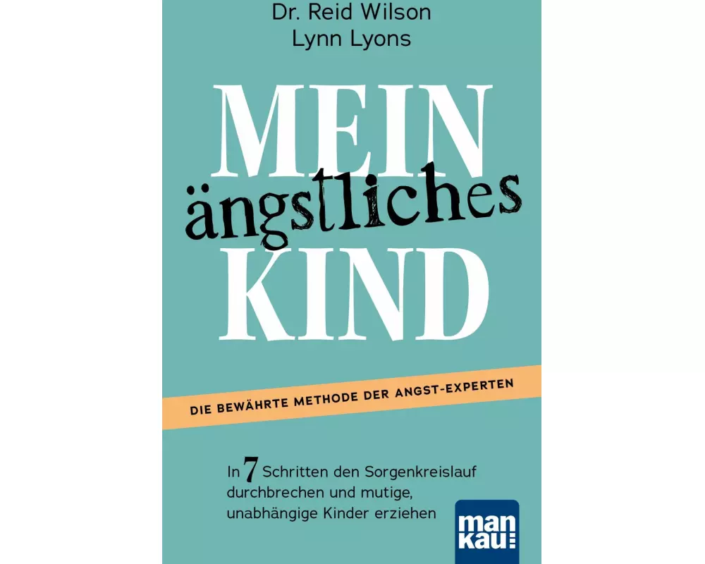 Mein ängstliches Kind. In 7 Schritten den Sorgenkreislauf durchbrechen und mutige, unabhängige Kinder erziehen