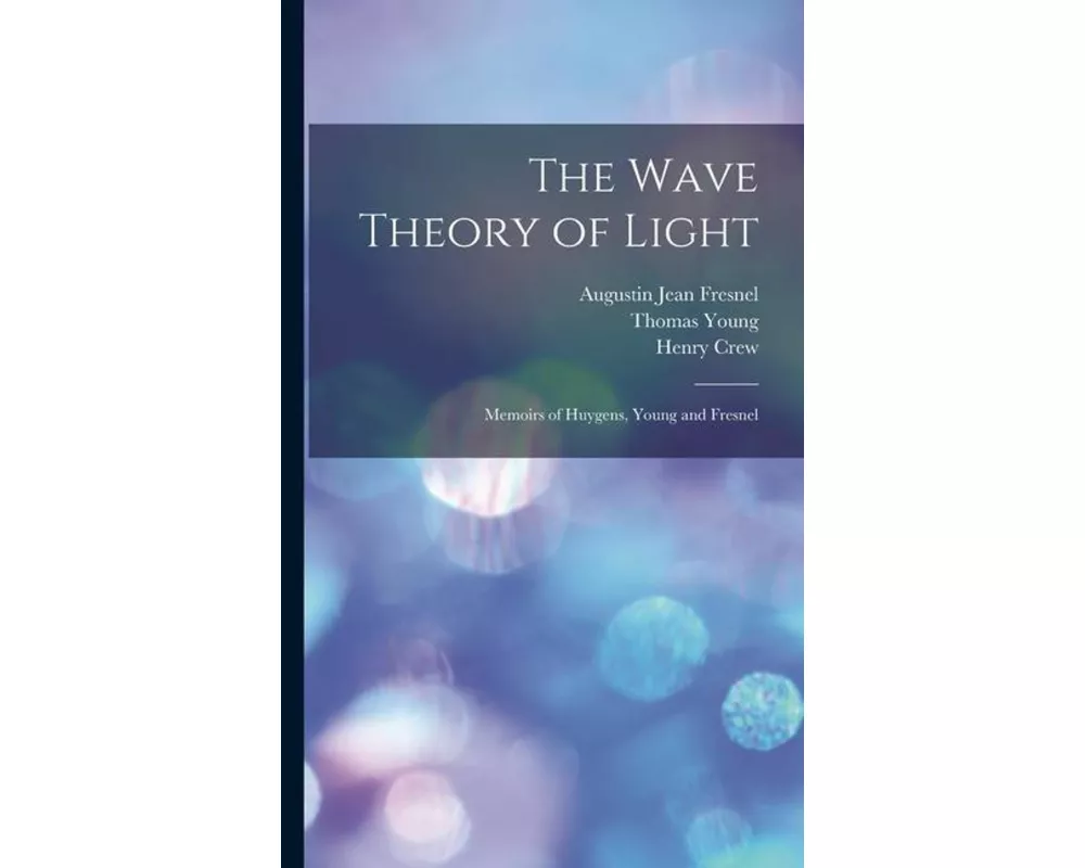 The Wave Theory of Light: Memoirs of Huygens, Young and Fresnel