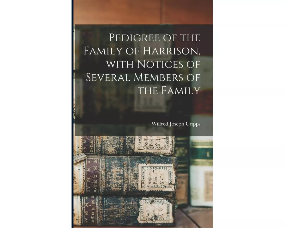 Pedigree of the Family of Harrison, With Notices of Several Members of the Family