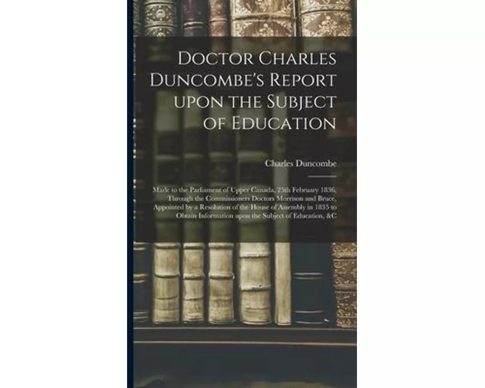 Doctor Charles Duncombe's Report Upon the Subject of Education [microform]