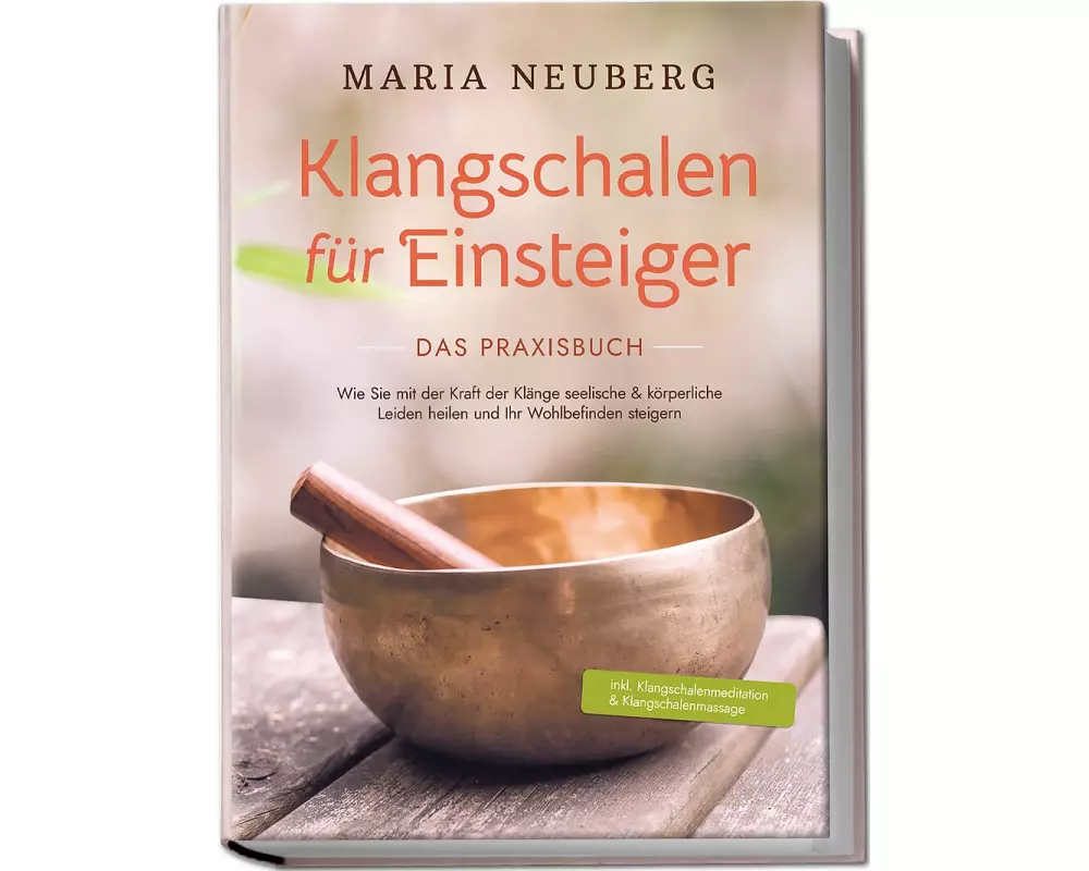 Klangschalen für Einsteiger - Das Praxisbuch: Wie Sie mit der Kraft der Klänge seelische & körperliche Leiden heilen und Ihr Wohlbefinden steigern | i