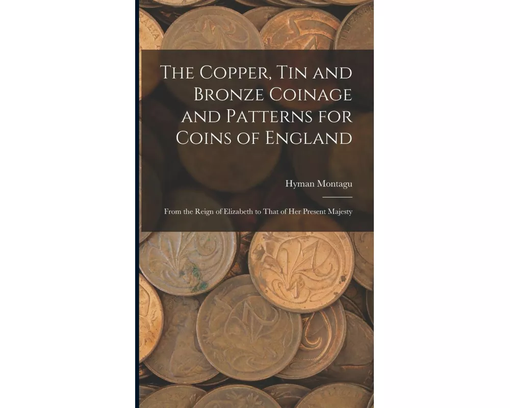 The Copper, Tin and Bronze Coinage and Patterns for Coins of England