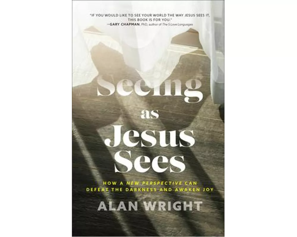 Seeing as Jesus Sees  How a New Perspective Can Defeat the Darkness and Awaken Joy