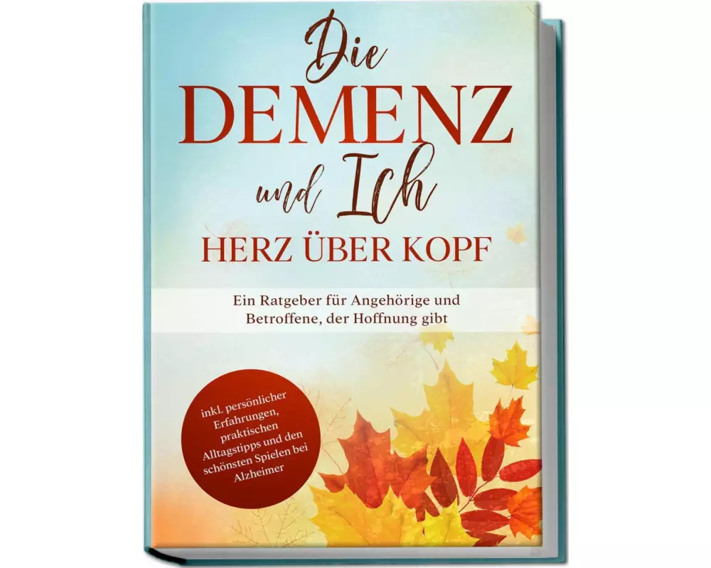 Die Demenz und Ich - Herz über Kopf: Ein Ratgeber für Angehörige und Betroffene, der Hoffnung gibt | inkl. persönlicher Erfahrungen, praktischen Allta