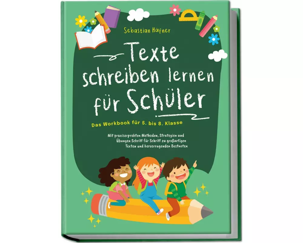 Texte schreiben lernen für Schüler - Das Workbook für 5. bis 8. Klasse: Mit praxiserprobten Methoden, Strategien und Übungen Schritt für Schritt zu gr