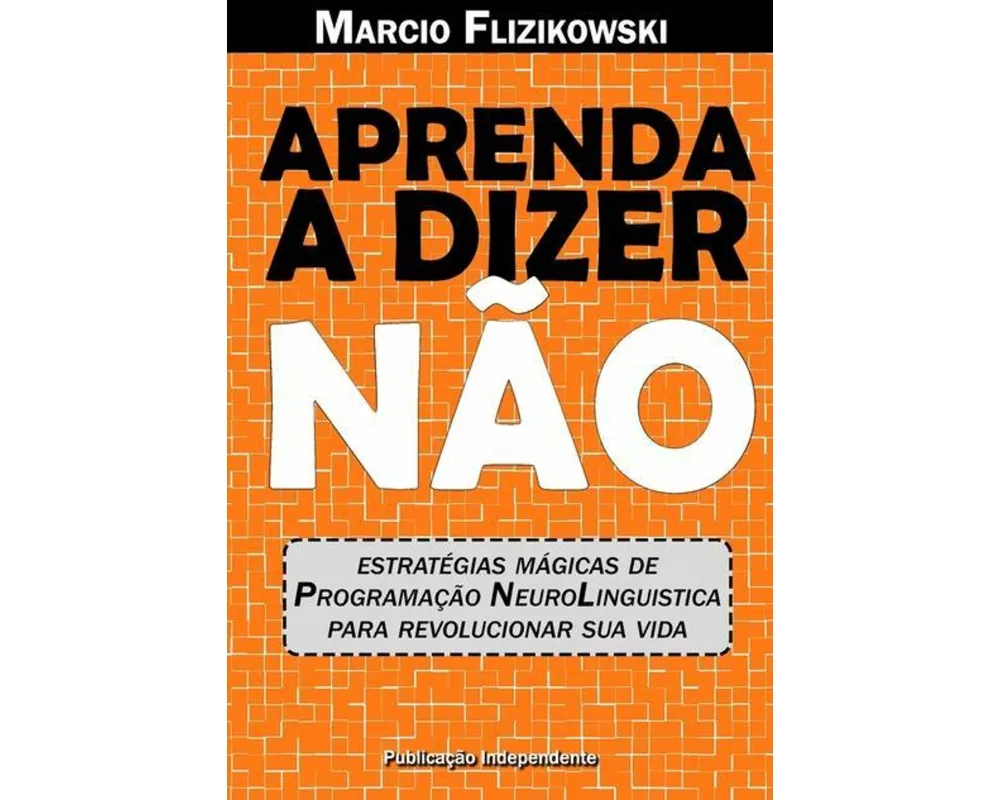 Aprenda a Dizer Não: Estratégias de Programação Neurolinguística Para Revolucionar Sua Vida