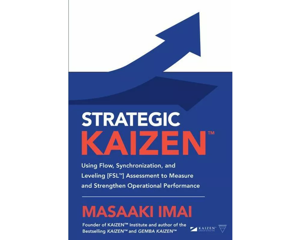 Strategic KAIZEN™: Using Flow, Synchronization, and Leveling [FSL™] Assessment to Measure and Strengthen Operational Performance