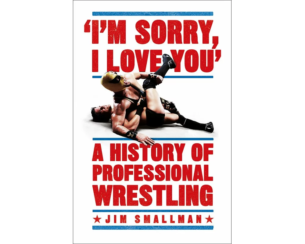 I'm Sorry, I Love You: A History of Professional Wrestling