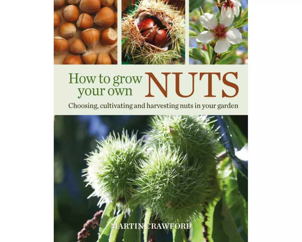 How to Grow Your Own Nuts: Choosing, Cultivating and Harvesting Nuts in Your Garden