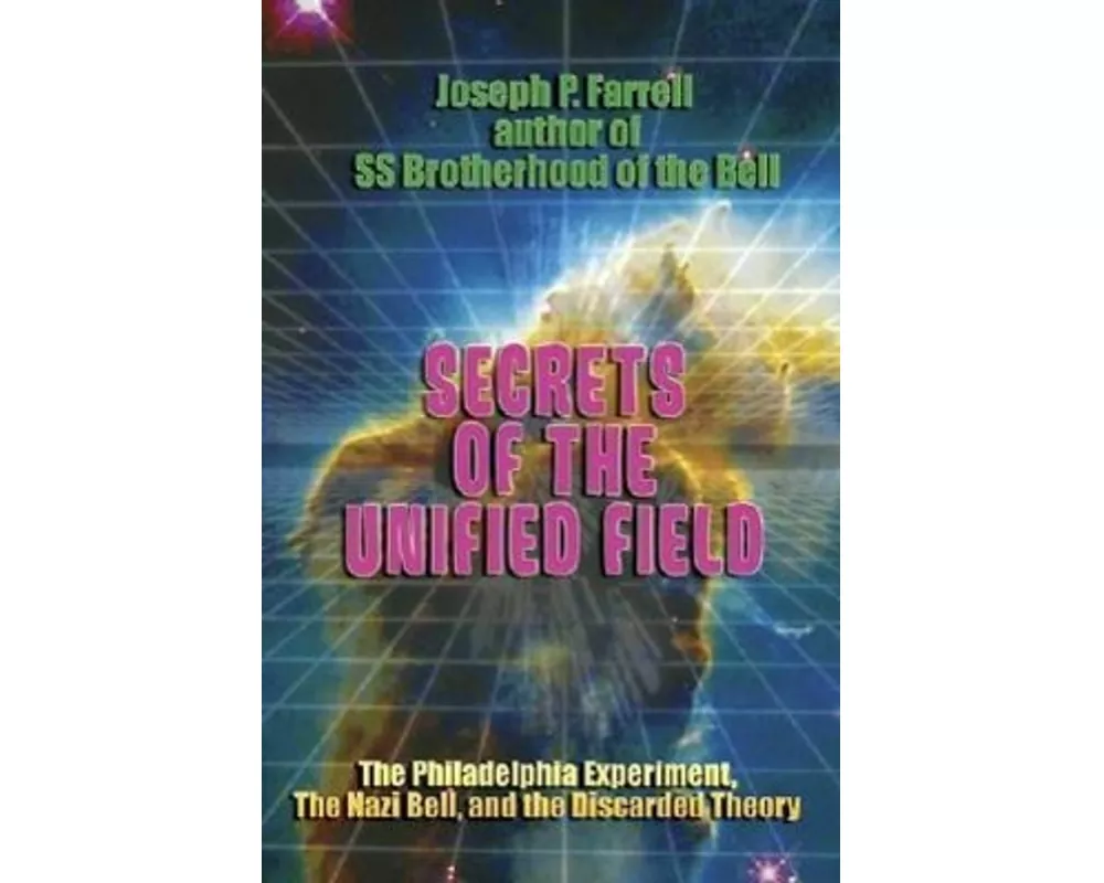 Secrets of the Unified Field: The Philadelphia Experiment, the Nazi Bell, and the Discarded Theory