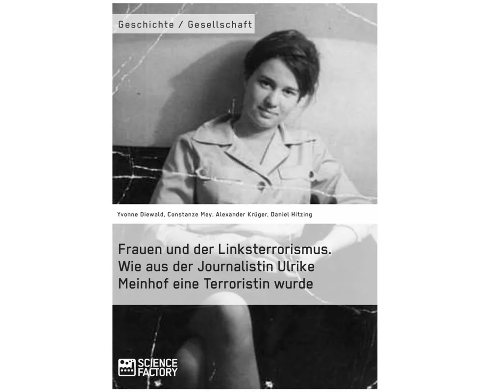 Frauen und der Linksterrorismus. Wie aus der Journalistin Ulrike Meinhof eine Terroristin wurde