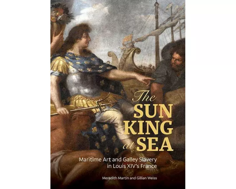 The Sun King at Sea - Maritime Art and Galley Slavery in Louis XIV's France