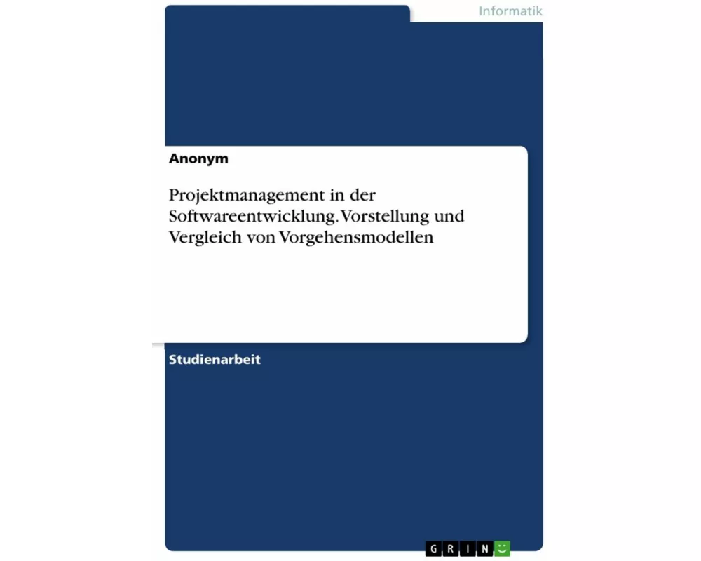 Projektmanagement in der Softwareentwicklung. Vorstellung und Vergleich von Vorgehensmodellen