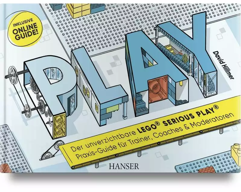 PLAY! Der unverzichtbare LEGO® SERIOUS PLAY® Praxis-Guide für Trainer, Coaches und Moderatoren