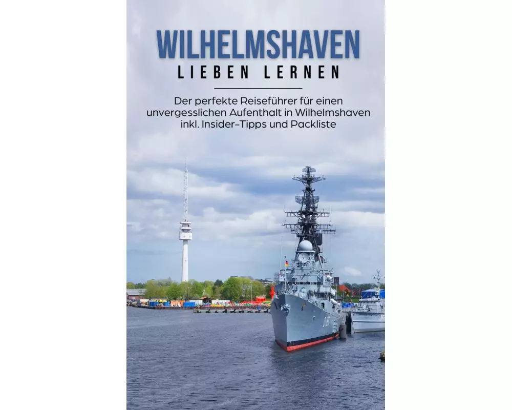 Wilhelmshaven lieben lernen: Der perfekte Reiseführer für einen unvergesslichen Aufenthalt in Wilhelmshaven inkl. Insider-Tipps und Packliste