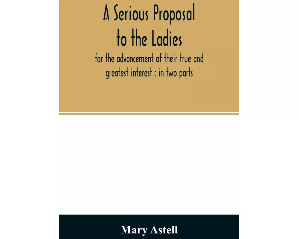 A serious proposal to the ladies, for the advancement of their true and greatest interest