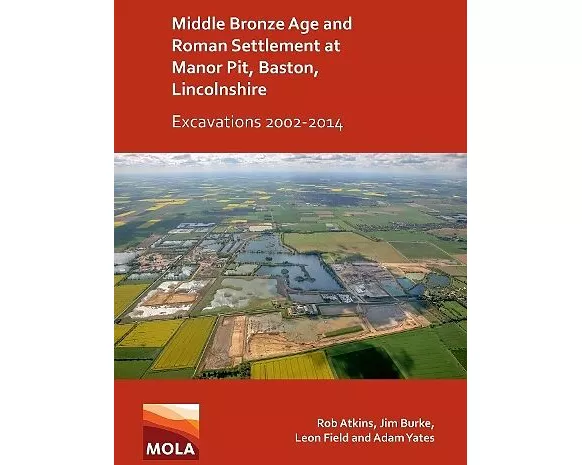 Middle Bronze Age and Roman Settlement at Manor Pit, Baston, Lincolnshire: Excavations 2002-2014