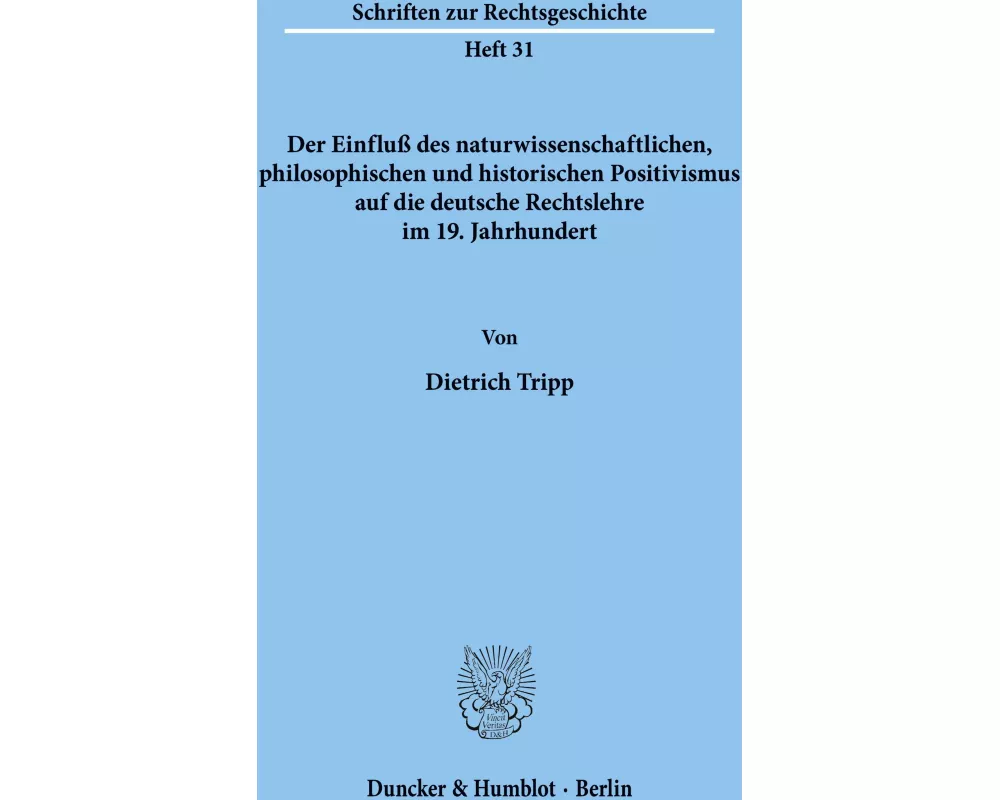 Der Einfluß des naturwissenschaftlichen, philosophischen und historischen Positivismus auf die deutsche Rechtslehre im 19. Jahrhundert