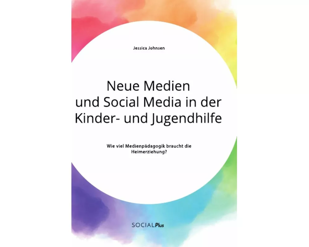 Neue Medien und Social Media in der Kinder- und Jugendhilfe. Wie viel Medienpädagogik braucht die Heimerziehung?