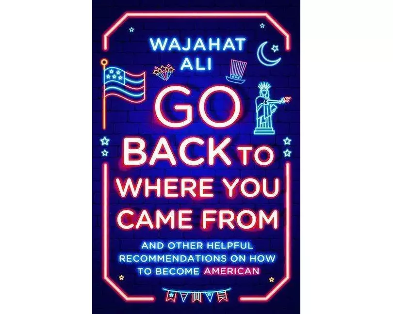 Go Back to Where You Came from: And Other Helpful Recommendations on How to Become American
