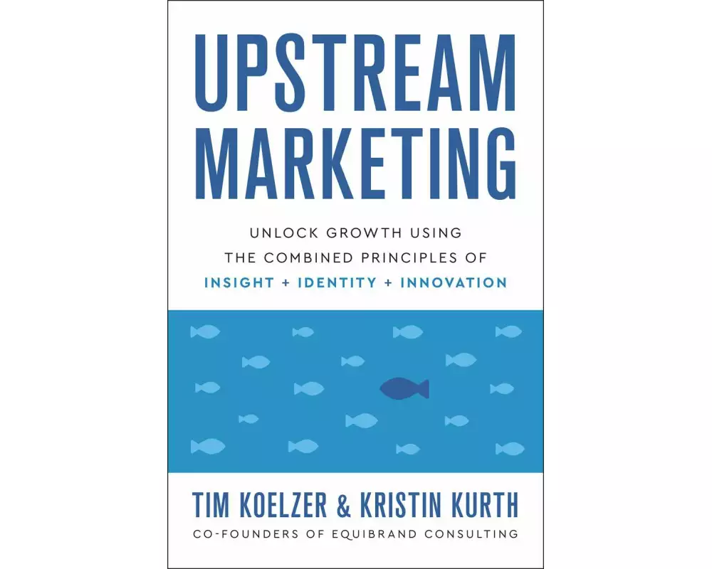 Upstream Marketing: Unlock Growth Using the Combined Principles of Insight, Identity, and Innovation