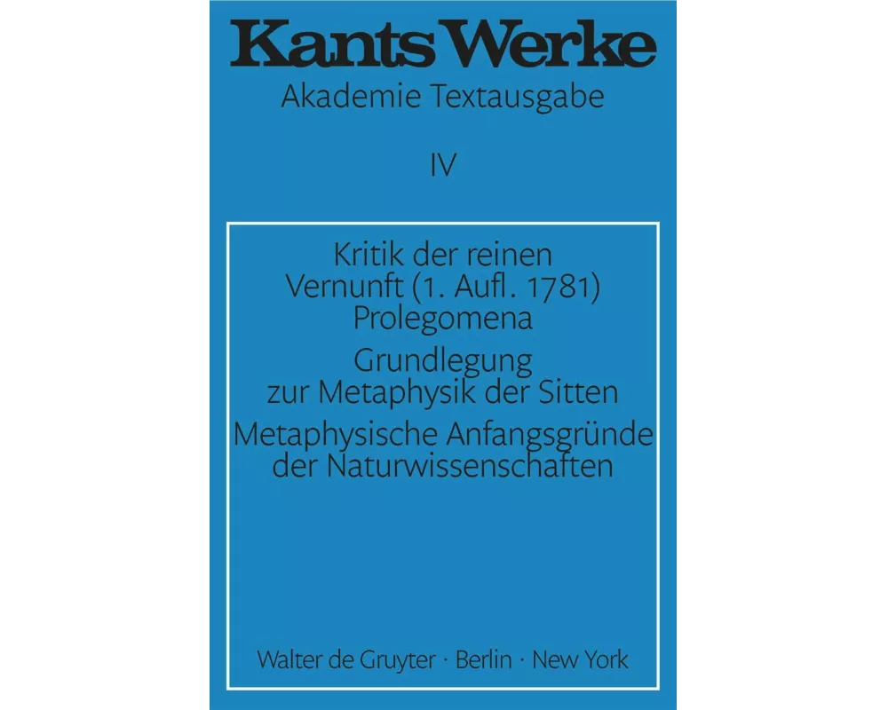 Kritik der reinen Vernunft (1. Aufl. 1781). Prolegomena. Grundlegung zur Metaphysik der Sitten. Metaphysische Anfangsgründe der Naturwissenschaften