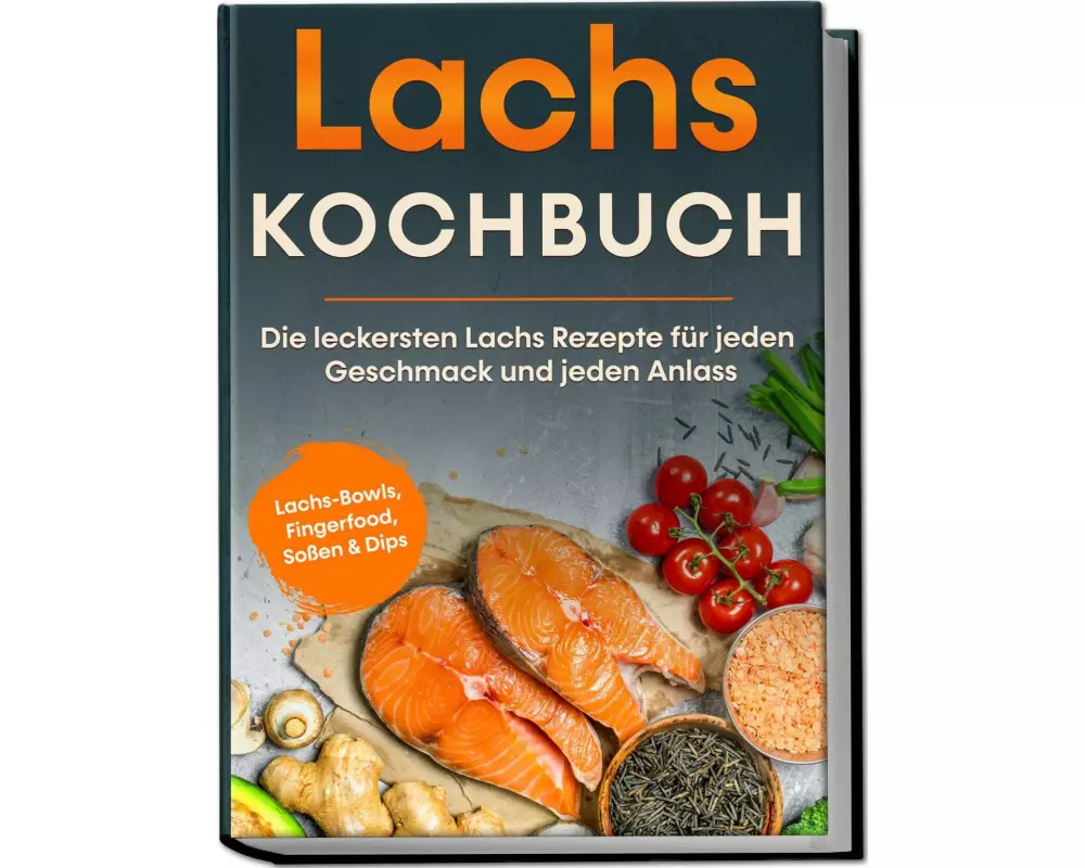 Lachs Kochbuch: Die leckersten Lachs Rezepte für jeden Geschmack und jeden Anlass - inkl. Lachs-Bowls, Fingerfood, Soßen & Dips