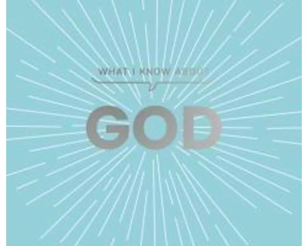 What I Know about God