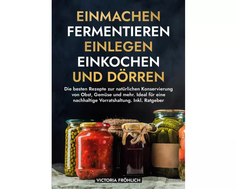 Einmachen, Fermentieren, Einlegen, Einkochen und Dörren