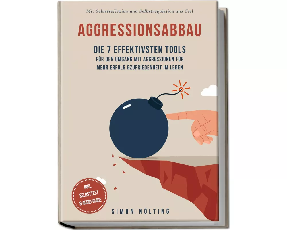 Aggressionsabbau: Die 7 effektivsten Tools für den Umgang mit Aggressionen für mehr Erfolg & Zufriedenheit im Leben - Mit Selbstreflexion und Selbstre