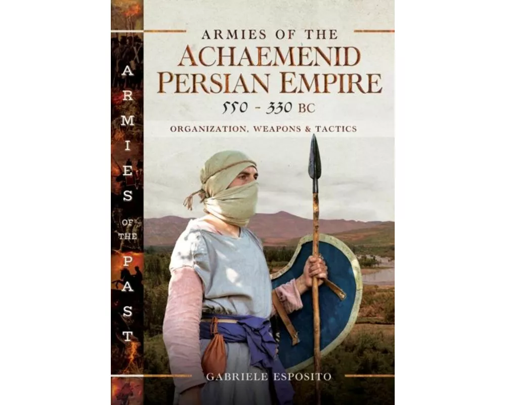Armies of the Achaemenid Persian Empire, 550-330 BC