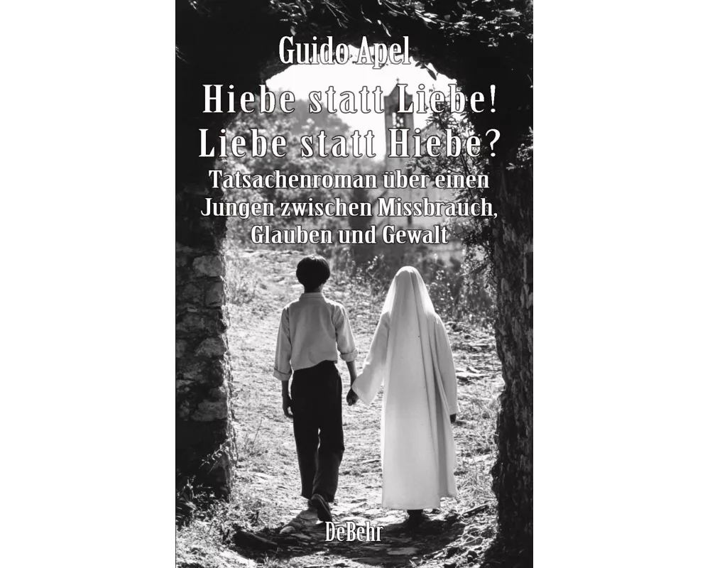 Hiebe statt Liebe! Liebe statt Hiebe? - Tatsachenroman über einen Jungen zwischen Missbrauch, Glauben und Gewalt
