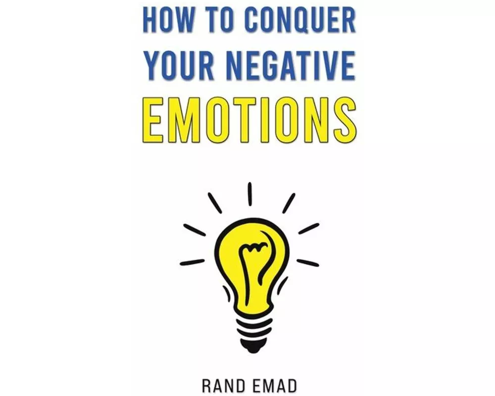 How to Conquer Your Negative Emotions