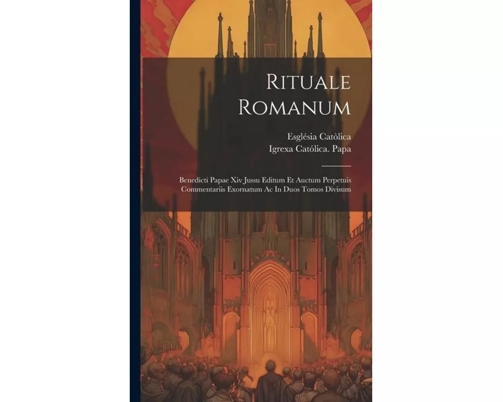 Rituale Romanum: Benedicti Papae Xiv Jussu Editum Et Auctum Perpetuis Commentariis Exornatum Ac In Duos Tomos Divisum