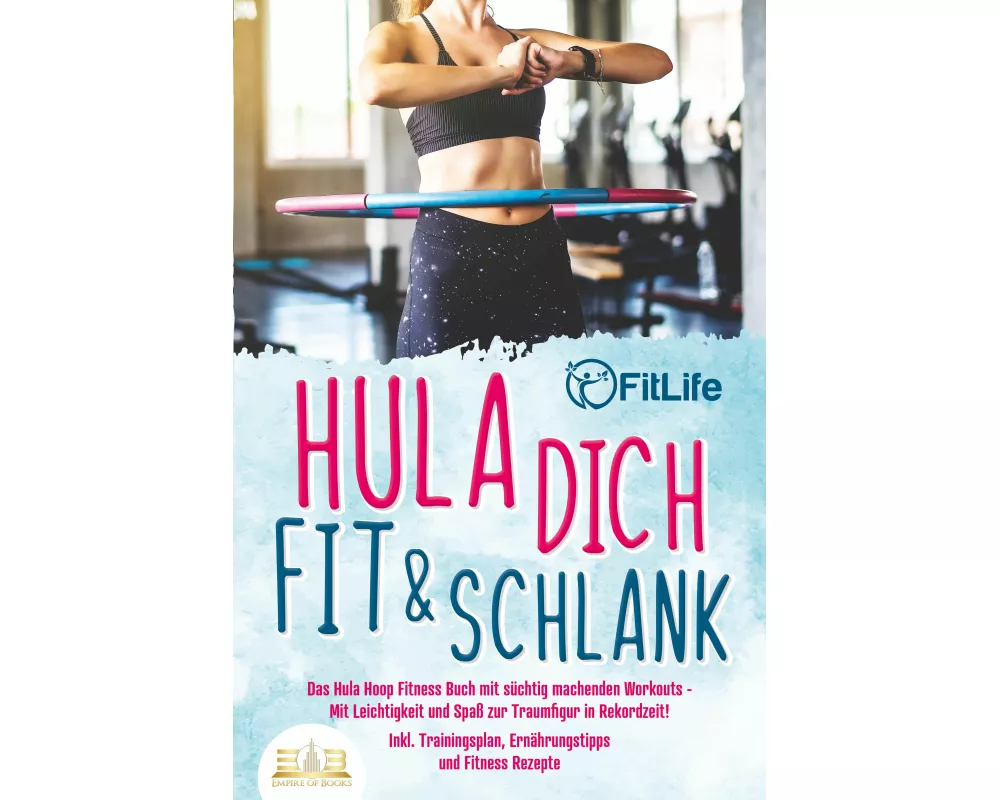 Hula dich fit & schlank - Das Hula Hoop Fitness Buch mit süchtig machenden Workouts: Mit Leichtigkeit und Spaß zur Traumfigur in Rekordzeit! Inkl. Tra