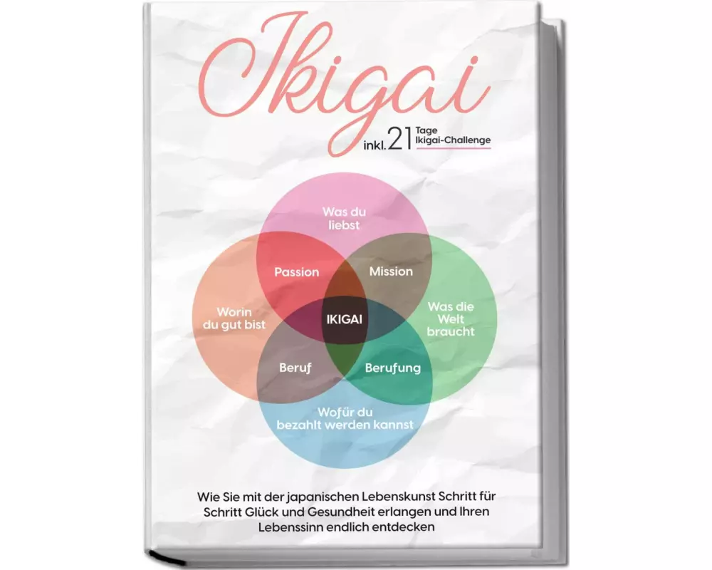 Ikigai: Wie Sie mit der japanischen Lebenskunst Schritt für Schritt Glück und Gesundheit erlangen und Ihren Lebenssinn endlich entdecken - inkl. 21 Ta