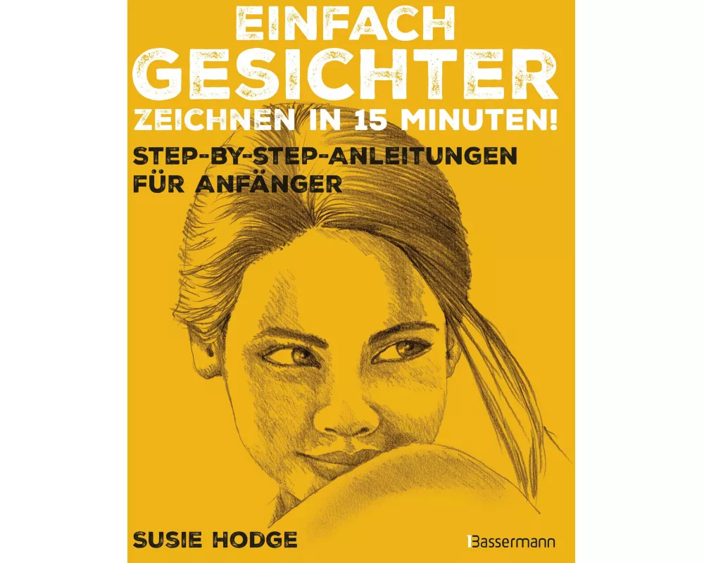 Einfach Gesichter zeichnen in 15 Minuten! Step-by-step-Anleitungen für Anfänger -