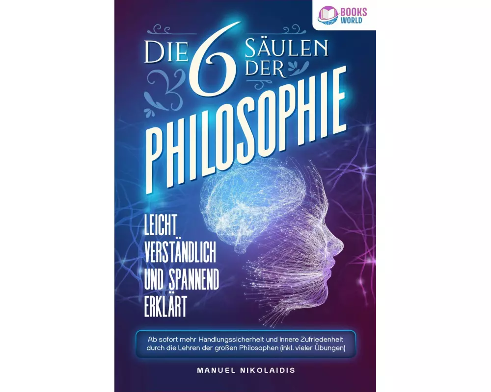 Die 6 Säulen der Philosophie: Leicht verständlich und spannend erklärt - Ab sofort mehr Handlungssicherheit und innere Zufriedenheit durch die Lehren