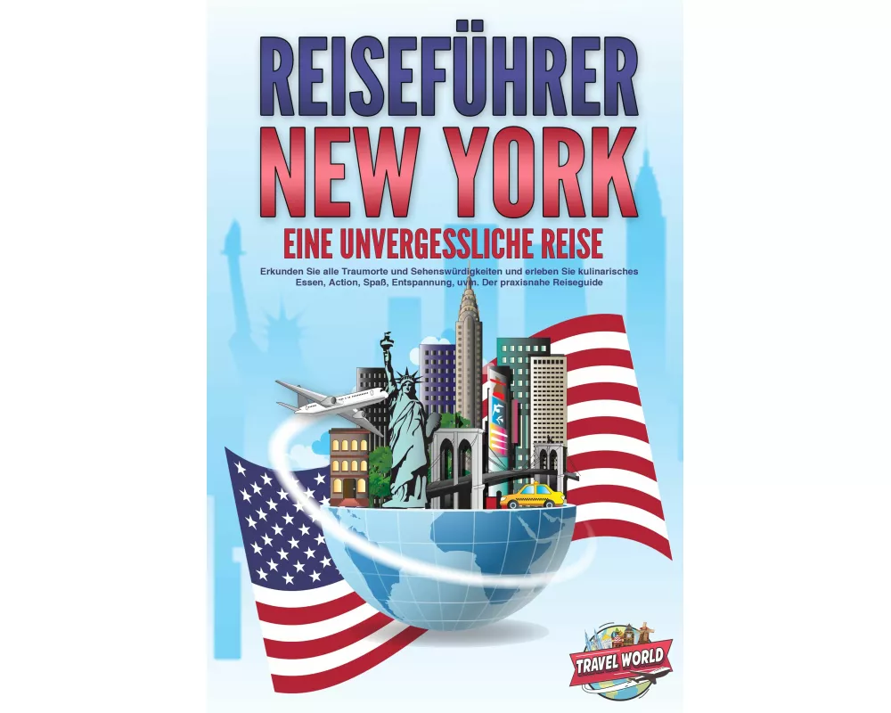 REISEFÜHRER NEW YORK - Eine unvergessliche Reise: Erkunden Sie alle Traumorte und Sehenswürdigkeiten und erleben Sie kulinarisches Essen, Action, Spaß