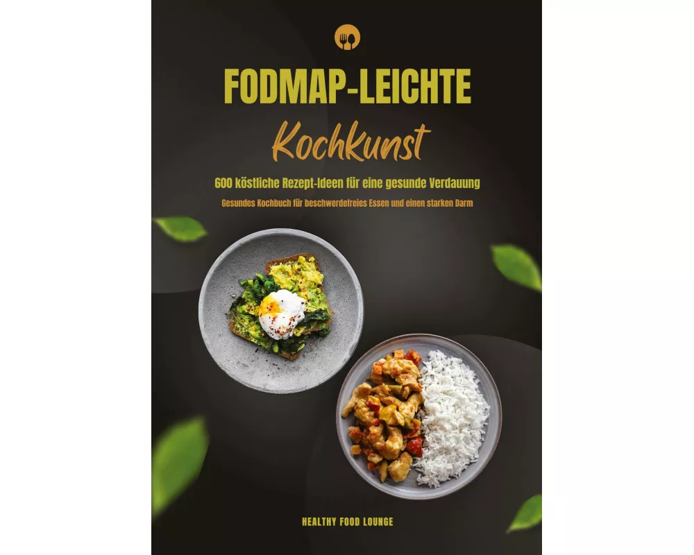 FODMAP-leichte Kochkunst: 600 köstliche Rezept-Ideen für eine gesunde Verdauung - Gesundes Kochbuch für beschwerdefreies Essen und einen starken Darm