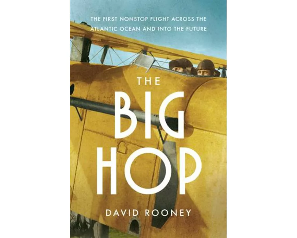 The Big Hop - The First Non-stop Flight Across the Atlantic Ocean and Into the Future