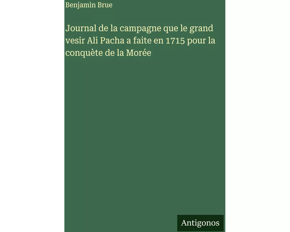 Journal de la campagne que le grand vesir Ali Pacha a faite en 1715 pour la conquète de la Morée