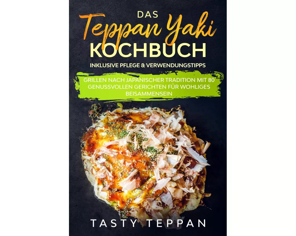 Das Teppan Yaki Kochbuch: Grillen nach japanischer Tradition mit 80 genussvollen Gerichten für wohliges Beisammensein - Inklusive Pflege & Verwendungs