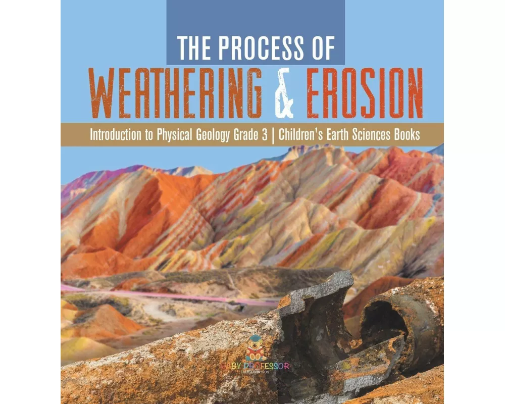 The Process of Weathering & Erosion Introduction to Physical Geology Grade 3 Children's Earth Sciences Books