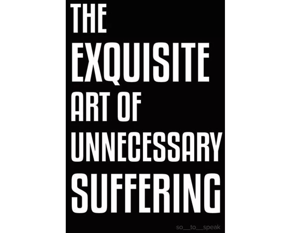 The Exquisite Art of Unnecessary Suffering
